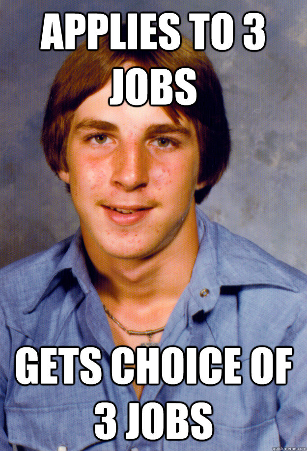 applies to 3 jobs gets choice of 3 jobs - applies to 3 jobs gets choice of 3 jobs  Old Economy Steven