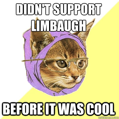 Didn't support limbaugh
 before it was cool  Hipster Kitty