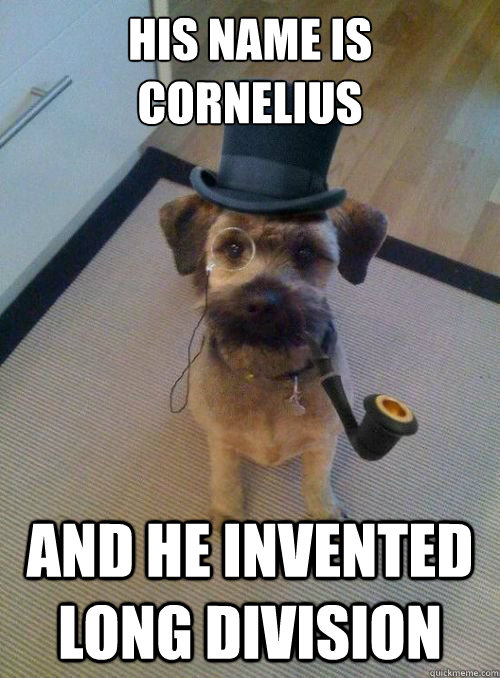 His name is cornelius  And he invented long division  