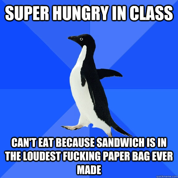 Super hungry in class can't eat because sandwich is in the loudest fucking paper bag ever made  Socially Awkward Penguin