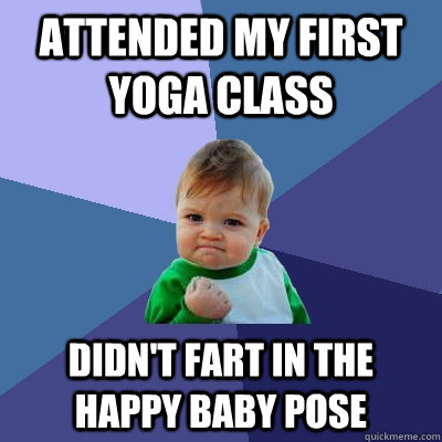 Attended my first Yoga Class Didn't fart in the happy baby pose - Success Kid - quickmeme Attended my first Yoga Class Didn't fart in the happy baby pose - Success Kid - quickmeme