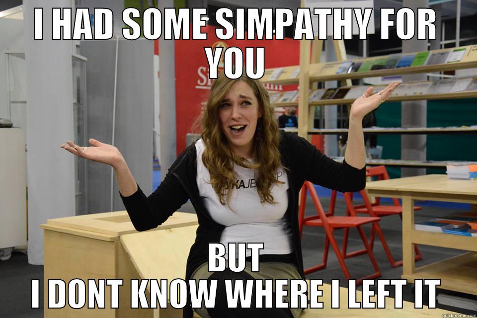 I HAD SOME SIMPATHY FOR YOU BUT I DONT KNOW WHERE I LEFT IT Misc