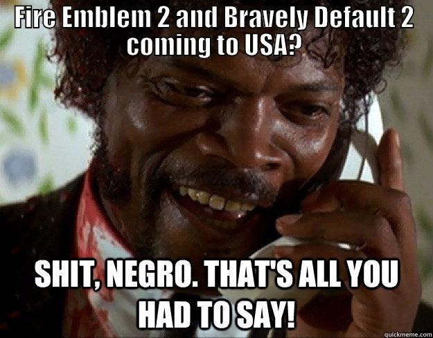 Shit negro,thats all you had to say - FIRE EMBLEM 2 AND BRAVELY DEFAULT 2 COMING TO USA?  Misc