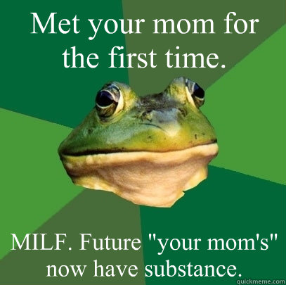 Met your mom for the first time. MILF. Future 