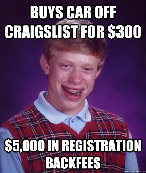 Buys car off craigslist for $300 $5,000 in registration backfees  Bad Luck Brian