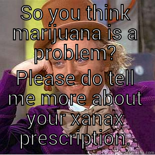 SO YOU THINK MARIJUANA IS A PROBLEM? PLEASE DO TELL ME MORE ABOUT YOUR XANAX PRESCRIPTION. Creepy Wonka