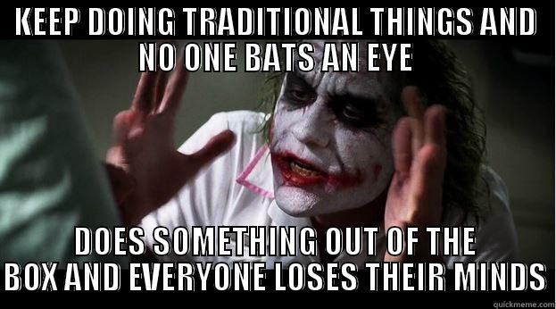 KEEP DOING TRADITIONAL THINGS AND NO ONE BATS AN EYE DOES SOMETHING OUT OF THE BOX AND EVERYONE LOSES THEIR MINDS Joker Mind Loss