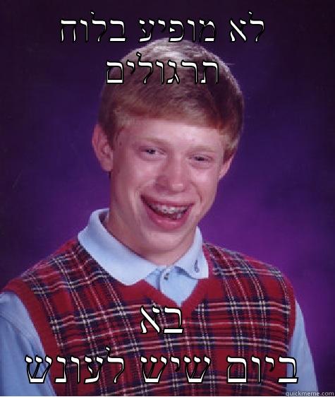לא מופיע בלוח תרגולים בא ביום שיש לעונש Bad Luck Brian