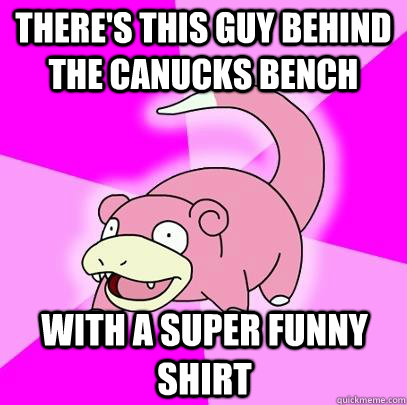 there's this guy behind the canucks bench with a super funny shirt  Slowpoke