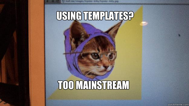 Using templates? Too mainstream  Hipster Kitty