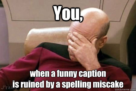 You, when a funny caption
is ruined by a spelling miscake - You, when a funny caption
is ruined by a spelling miscake  Facepalm Picard