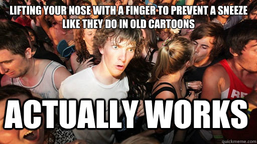 lifting your nose with a finger to prevent a sneeze
like they do in old cartoons Actually works  Sudden Clarity Clarence