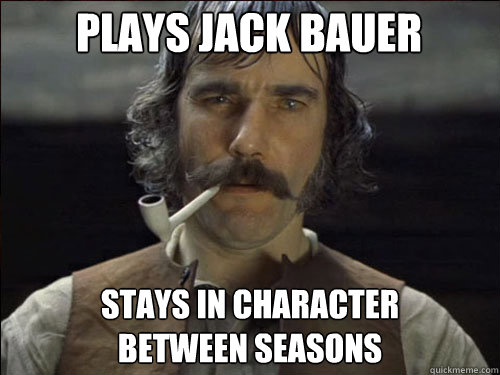 plays jack bauer stays in character 
between seasons  Overly committed Daniel Day Lewis
