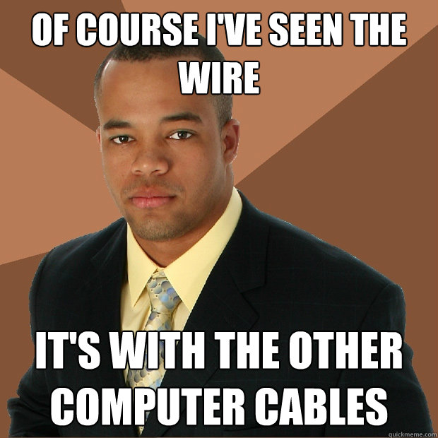 Of course I've seen the wire It's with the other computer cables   Successful Black Man