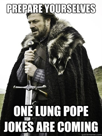 Prepare yourselves one lung pope jokes are coming  Prepare Yourself