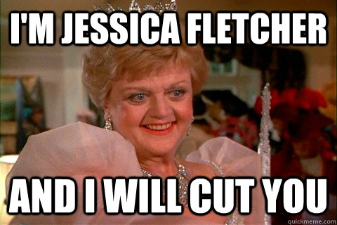 I'm jessica fletcher and i will cut you  