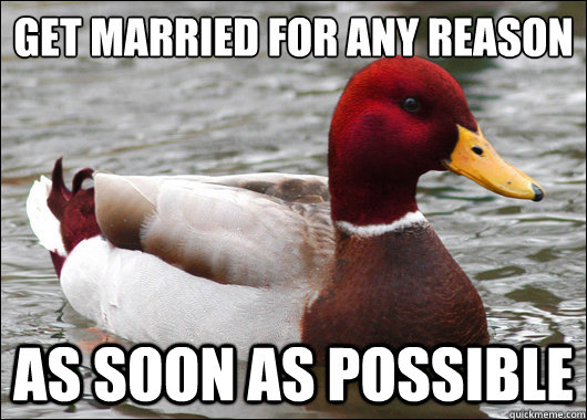 Get married for any reason
 as soon as possible  Malicious Advice Mallard
