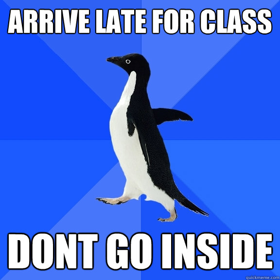 Arrive late for class dont go inside  Socially Awkward Penguin