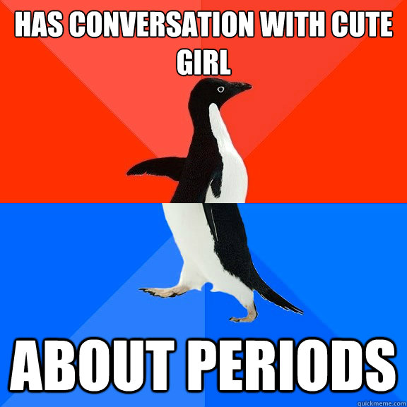 has conversation with cute girl  about periods  Socially Awesome Awkward Penguin