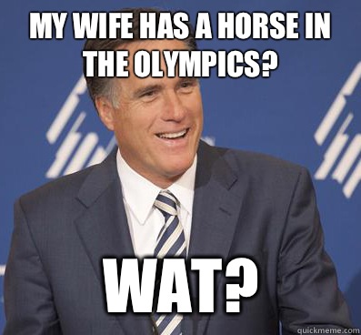 My wife has a horse in the Olympics? Wat? - My wife has a horse in the Olympics? Wat?  mitt romney 8 mile square