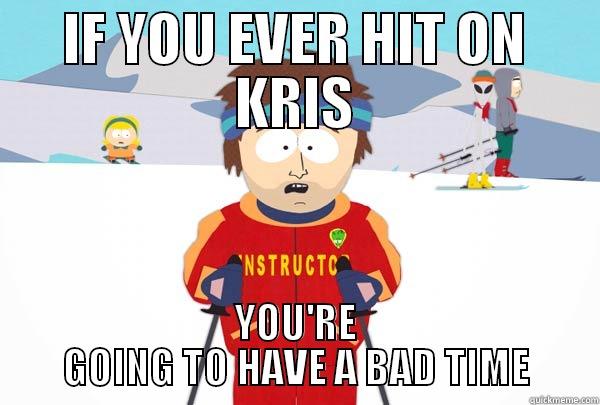 IF YOU EVER HIT ON KRIS YOU'RE GOING TO HAVE A BAD TIME Super Cool Ski Instructor