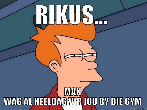 RIKUS... MAN WAG AL HEELDAG VIR JOU BY DIE GYM Futurama Fry