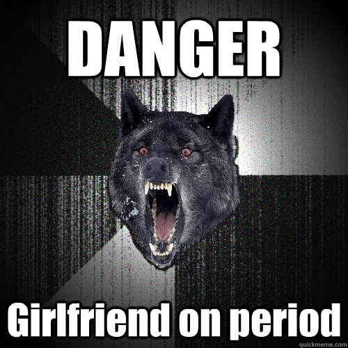 DANGER Girlfriend on period  Insanity Wolf