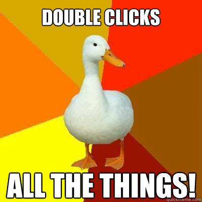 Double Clicks ALL THE THINGS!
  Tech Impaired Duck
