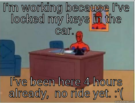 I'M WORKING BECAUSE I'VE LOCKED MY KEYS IN THE CAR.  I'VE BEEN HERE 4 HOURS ALREADY,  NO RIDE YET. :'( Spiderman Desk
