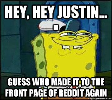 Hey, hey Justin... Guess who made it to the front page of reddit again - Hey, hey Justin... Guess who made it to the front page of reddit again  Spongebob