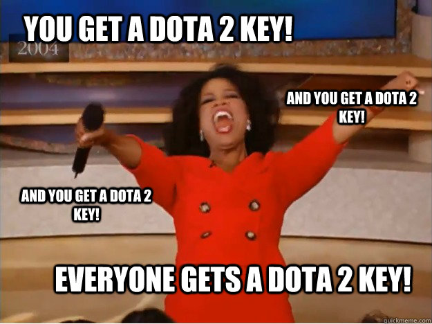You get a DOTA 2 key! everyone gets a DOTA 2 key! and you get a DOTA 2 key! and you get a DOTA 2 key!  oprah you get a car