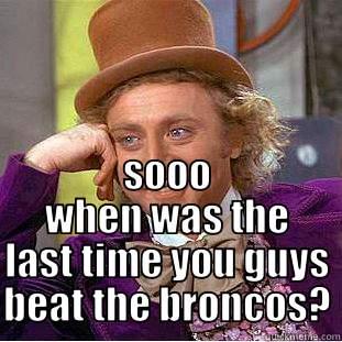 OH SO RAIDERS FANS ARE HAPPY BECAUSE THEY BEAT THE LIONS 4TH STRING PLAYERS DURING PRESEASON SOOO WHEN WAS THE LAST TIME YOU GUYS BEAT THE BRONCOS? Condescending Wonka