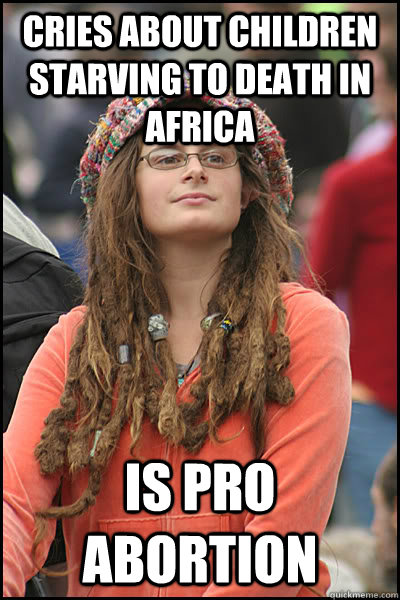cries about children starving to death in africa is pro abortion  College Liberal