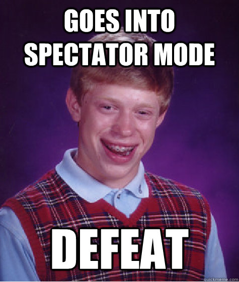 goes into spectator mode defeat  Bad Luck Brian