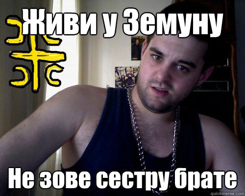 Живи у Земуну Не зове сестру брате  good serb guy