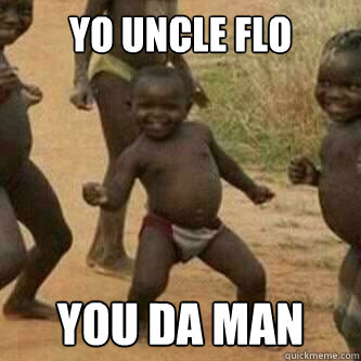 Yo Uncle Flo You da man   Its friday niggas