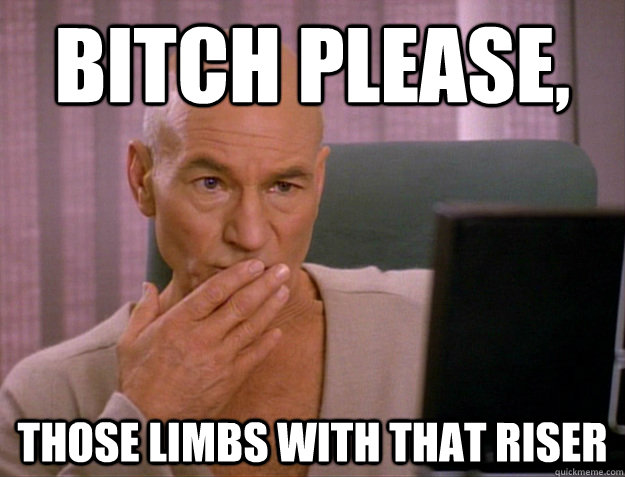 bitch please, Those limbs with that riser  SCALA jean luc picard