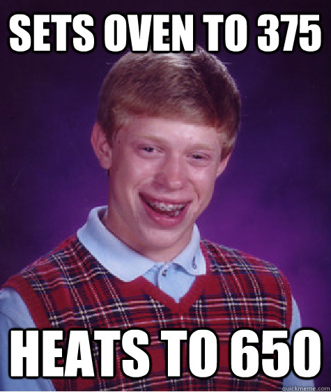 Sets oven to 375 heats to 650  - Sets oven to 375 heats to 650   Bad Luck Brian