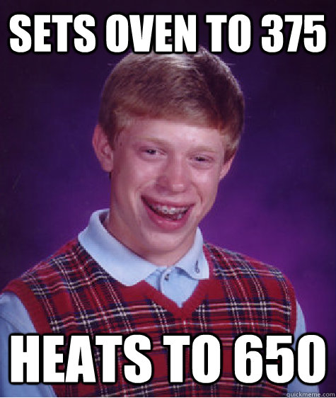 Sets oven to 375 heats to 650   Bad Luck Brian