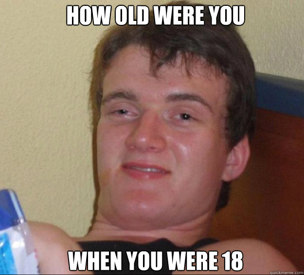 How old were you when you were 18  10guy