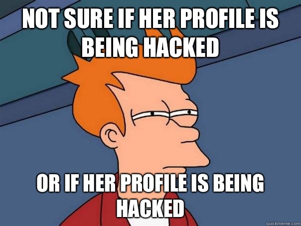 Not sure if her profile is being hacked Or if her profile is being hacked - Not sure if her profile is being hacked Or if her profile is being hacked  Futurama Fry