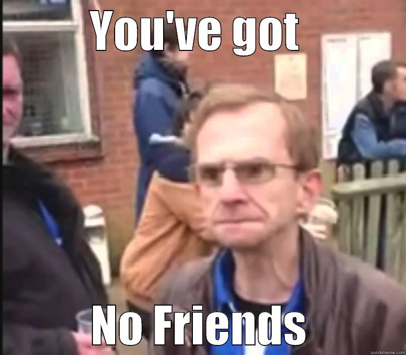 YOU'VE GOT  NO FRIENDS Misc
