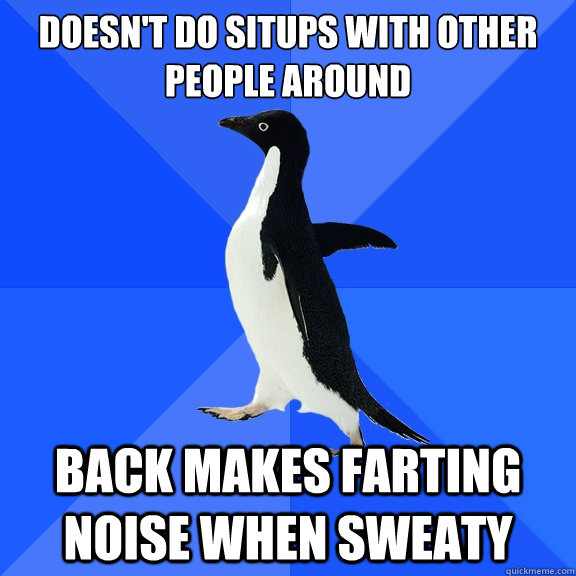 Doesn't do situps with other people around back makes farting noise when sweaty  Socially Awkward Penguin