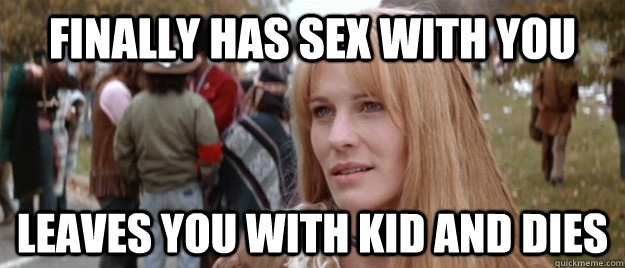 finally has sex with you leaves you with kid and dies  Scumbag Jenny