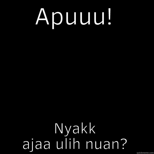 APUUU! NYAKK AJAA ULIH NUAN? Annoying Facebook Girl