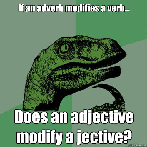 If an adverb modifies a verb... Does an adjective modify a jective? - If an adverb modifies a verb... Does an adjective modify a jective?  Philosoraptor