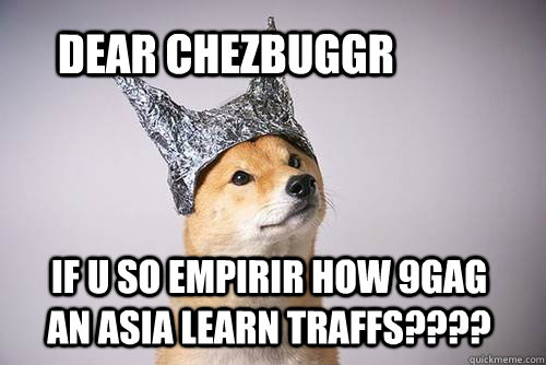 dear chezbuggr if u so empirir how 9gag an asia learn traffs???? - dear chezbuggr if u so empirir how 9gag an asia learn traffs????  Tin-Foil Dog