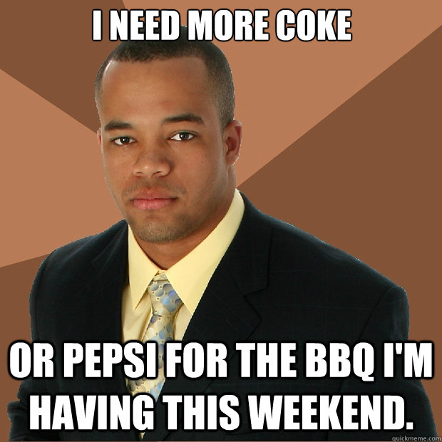 I need more Coke or Pepsi for the BBQ I'm having this weekend. - I need more Coke or Pepsi for the BBQ I'm having this weekend.  Successful Black Man