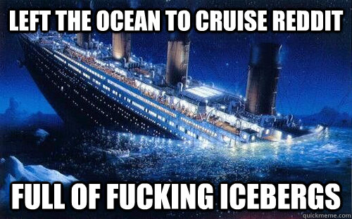 Left the Ocean to Cruise Reddit Full of fucking icebergs - Left the Ocean to Cruise Reddit Full of fucking icebergs  BLB Titanic