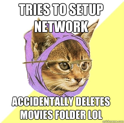 Tries to setup network Accidentally deletes movies folder LOL  Hipster Kitty